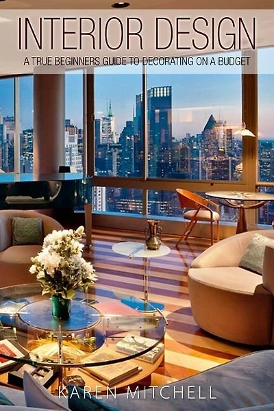 Interior Design: A True Beginners Guide To Decorating On A Budget