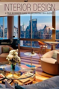 Interior Design: A True Beginners Guide To Decorating On A Budget