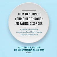 How to Nourish Your Child through an Eating Disorder: a Simple, Plate-by-Plate Approach Rebuilding Healthy Relationship with Food