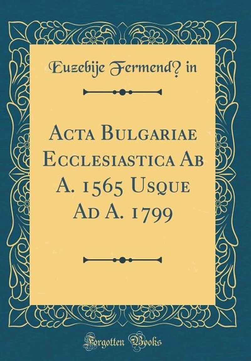 Acta Bulgariae Ecclesiastica Ab A. 1565 Usque Ad 1799 (Classic Reprint)
