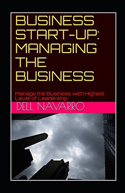Business Start-Up: MANAGING THE BUSINESS: Manage the Business with Highest Level of Leadership