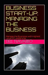 Business Start-Up: MANAGING THE BUSINESS: Manage the Business with Highest Level of Leadership