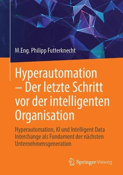 Hyperautomation - der letzte Schritt vor intelligenten Organisation: Hyperautomation, KI und Intelligent Data Interchange als Fundament nachsten Unternehmensgeneration
