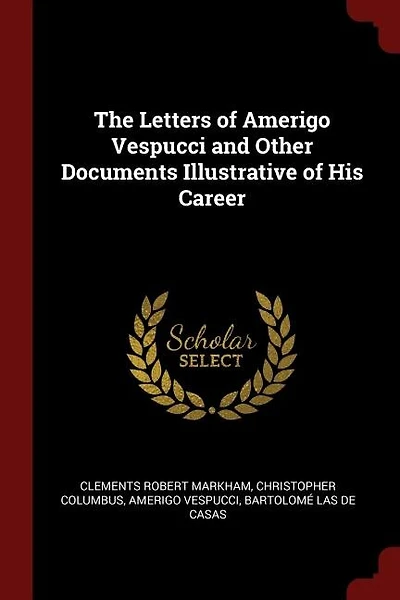 The Letters of Amerigo Vespucci and Other Documents Illustrative of His Career