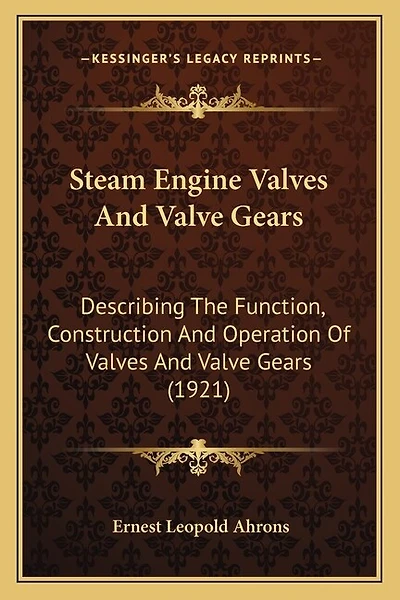 Steam Engine Valves And Valve Gears: Describing The Function, Construction And Operation Of Valves And Valve Gears (1921)