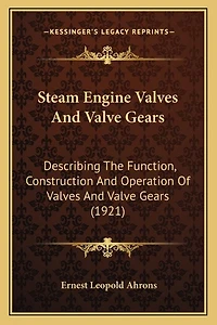 Steam Engine Valves And Valve Gears: Describing The Function, Construction And Operation Of Valves And Valve Gears (1921)