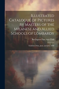 Illustrated Catalogue of Pictures by Masters of the Milanese and Allied Schools of Lombardy; Exhibited May, June, and July