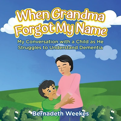 When Grandma Forgot my Name: My Conversation with a Child as He Struggles to Understand Dementia