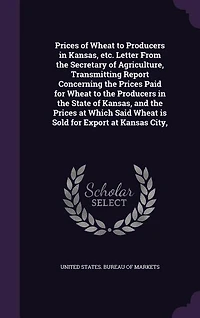 Prices of Wheat to Producers Kansas, etc. Letter From the Secretary Agriculture, Transmitting Report Concerning Paid for State and at Which Said is Sold Export Kansas City,