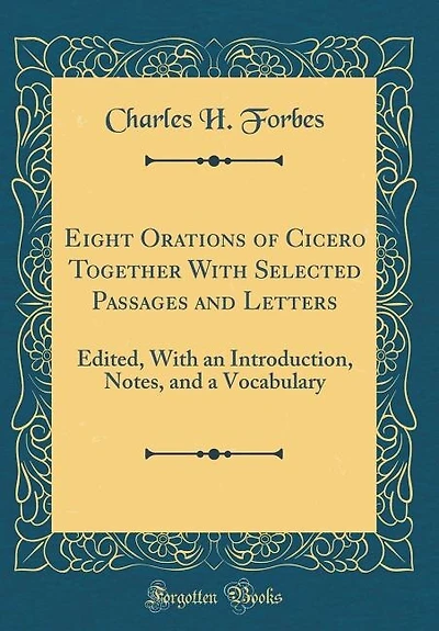 Eight Orations of Cicero Together With Selected Passages and Letters: Edited, With an Introduction, Notes, and a Vocabulary (Classic Reprint)