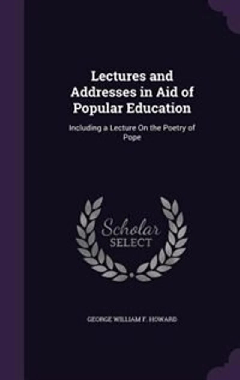 Lectures and Addresses Aid of Popular Education: Including a Lecture On the Poetry Pope