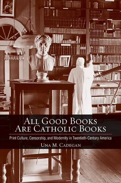 All Good Books Are Catholic Books: Print Culture, Censorship, And Modernity Twentieth-century America