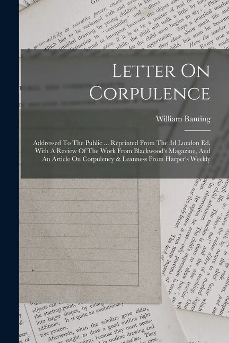 Letter On Corpulence: Addressed To The Public ... Reprinted From The 3d London Ed. With A Review Of The Work From Blackwood's Magazine, And An Article On Corpulency & Leanness From Harper's Weekly