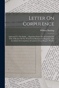 Letter On Corpulence: Addressed To The Public ... Reprinted From The 3d London Ed. With A Review Of The Work From Blackwood's Magazine, And An Article On Corpulency & Leanness From Harper's Weekly
