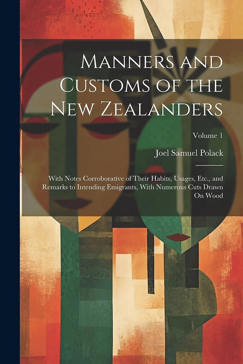 Manners and Customs of the New Zealanders: With Notes Corroborative of Their Habits, Usages, Etc., and Remarks to Intending Emigrants, With Numerous Cuts Drawn On Wood; Volume 1