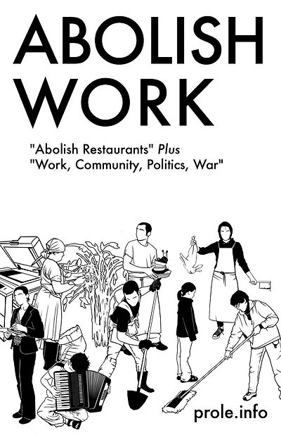 Abolish Work: Abolish Restaurants Plus "Work, Community, Politics, War"