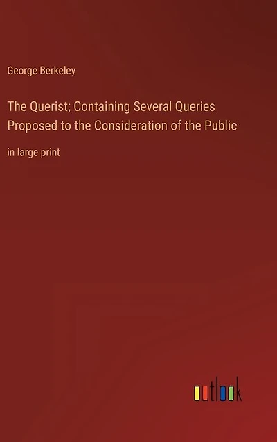 The Querist; Containing Several Queries Proposed to the Consideration of the Public: in large print