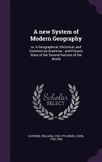 A new System of Modern Geography: or, Geographical, Historical, and Commercial Grammar; Present State the Several Nations World