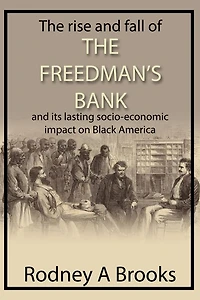 The Rise and Fall of the Freedman's Savings Bank: And its Lasting Socio-Economic Impact on Black America