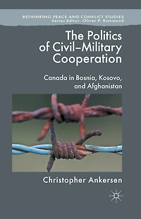 The Politics of Civil-Military Cooperation: Canada Bosnia, Kosovo, and Afghanistan