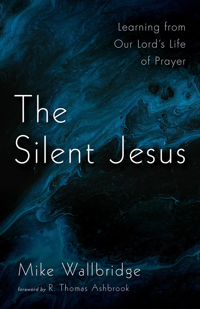 The Silent Jesus: Learning from Our Lord's Life of Prayer