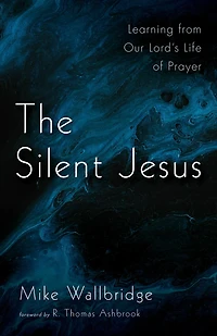 The Silent Jesus: Learning from Our Lord's Life of Prayer