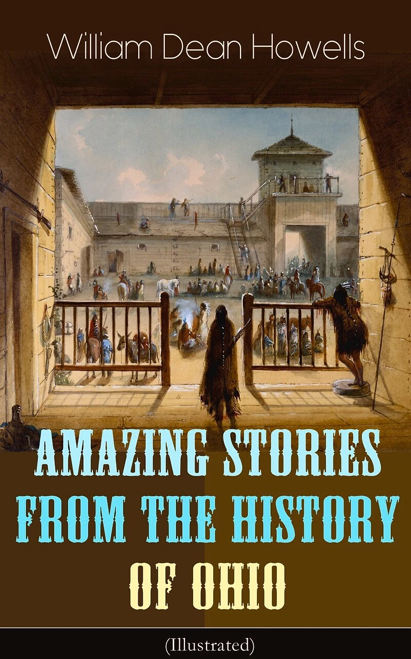 Amazing Stories from The History of Ohio (Illustrated): Renegades, First Great Settlements, Captivity James Smith, Indian Heroes and Sages, Life Backwoods, Civil War...