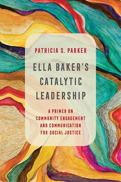 Ella Baker's Catalytic Leadership: A Primer On Community Engagement And Communication For Social Justice