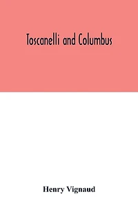 Toscanelli and Columbus. The letter and chart of Toscanelli on the route to the Indies by way of the west, sent in 1474 to the Portuguese Fernam Martins, and later on to Christopher Columbus; a critical study on the authenticity and value of these documen