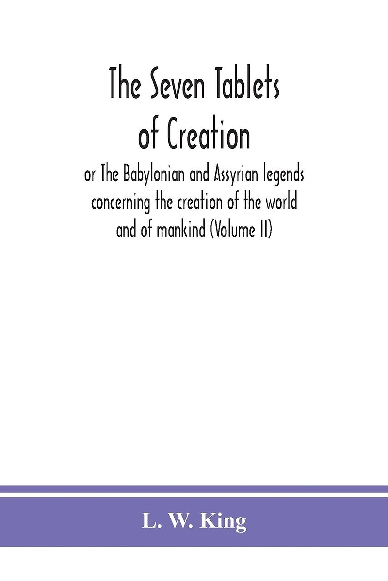 The seven tablets of creation: or The Babylonian and Assyrian legends concerning the creation of the world and of mankind (Volume II)