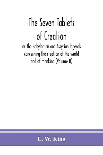 The seven tablets of creation: or The Babylonian and Assyrian legends concerning the creation of the world and of mankind (Volume II)