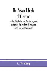 The seven tablets of creation: or The Babylonian and Assyrian legends concerning the creation of the world and of mankind (Volume II)