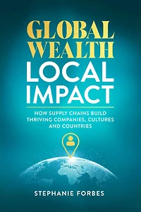 Global Wealth, Local Impact: How Supply Chains Build Thriving Companies, Cultures, and Countries