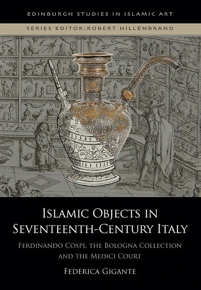 Islamic Objects in Seventeenth-Century Italy: Ferdinando Cospi, the Bologna Collection and the Medici Court