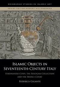 Islamic Objects in Seventeenth-Century Italy: Ferdinando Cospi, the Bologna Collection and the Medici Court
