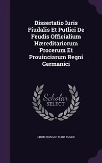 Dissertatio Iuris Fiudalis Et Putlici De Feudis Officialium Hæreditariorum Procerum Et Prouinciarum Regni Germanici