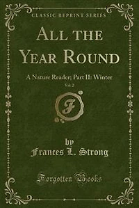 All the Year Round, Vol. 2: A Nature Reader; Part II: Winter (Classic Reprint)