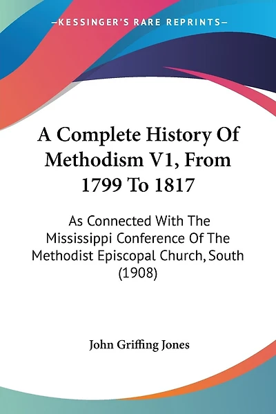 A Complete History Of Methodism V1, From 1799 To 1817: As Connected With The Mississippi Conference Of The Methodist Episcopal Church, South (1908)
