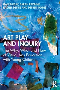 Art Play and Inquiry: The Why, What How of Visual Arts Education with Young Children