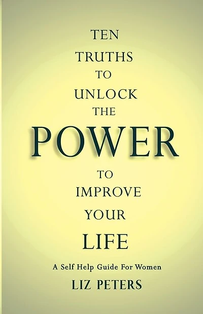 Ten Truths to Unlock the Power to Improve Your Life: A Self Help Guide for Women