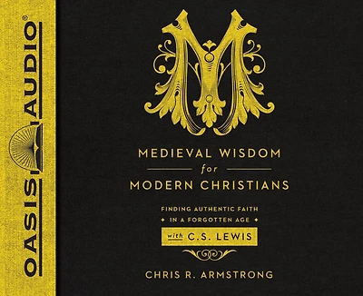 Medieval Wisdom For Modern Christians: Finding Authentic Faith In A Forgotten Age With C.s. Lewis