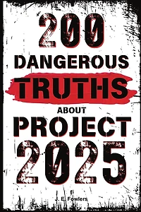 200 Dangerous Truths About Project 2025: Exposing the Real Threat to America's Freedom and Democracy