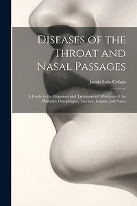 Diseases of the Throat and Nasal Passages: A Guide to the Diagnosis and Treatment of Affections of the Pharynx, Oesophagus, Trachea, Larynx, and Nares