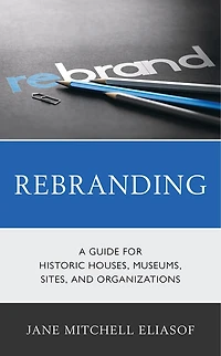 Rebranding: A Guide For Historic Houses, Museums, Sites, And Organizations