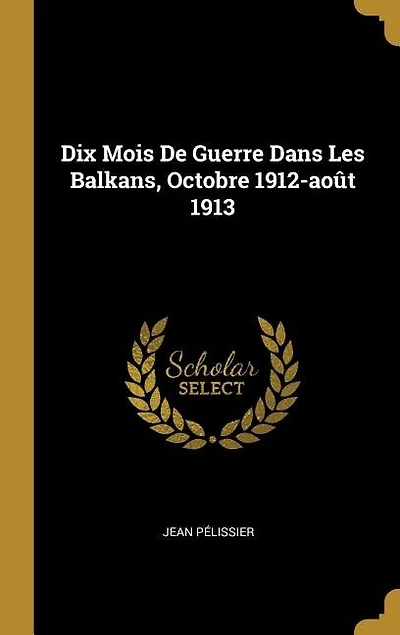 Dix Mois De Guerre Dans Les Balkans, Octobre 1912-août 1913