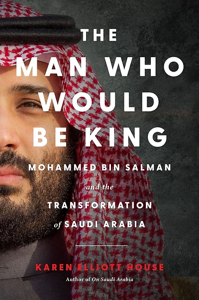 the Man Who Would Be King: Mohammed bin Salman and Transformation of Saudi Arabia