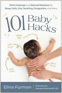 101 Baby Hacks: Infant Massage and Natural Solutions to Help with Sleep, Colic, Gas, Teething, Congestion, More