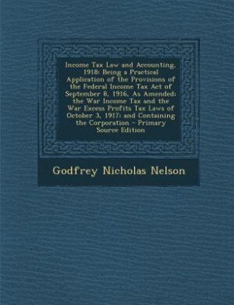 Income Tax Law and Accounting, 1918: Being a Practical Application of the Provisions of the Federal Income Tax Act of September 8, 1916,