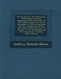 Income Tax Law and Accounting, 1918: Being a Practical Application of the Provisions of the Federal Income Tax Act of September 8, 1916,