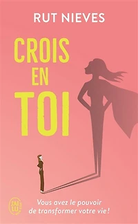 Crois en toi: vous avez le pouvoir de transformer votre vie !